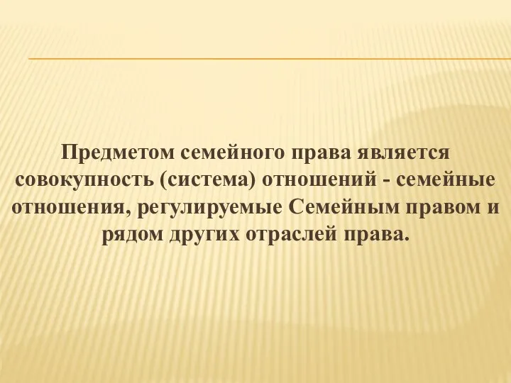 Предметом семейного права является совокупность (система) отношений - семейные отношения, регулируемые