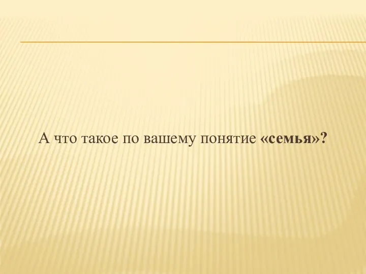 А что такое по вашему понятие «семья»?