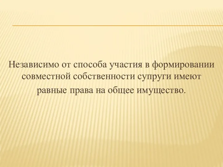 Независимо от способа участия в формировании совместной собственности супруги имеют равные права на общее имущество.