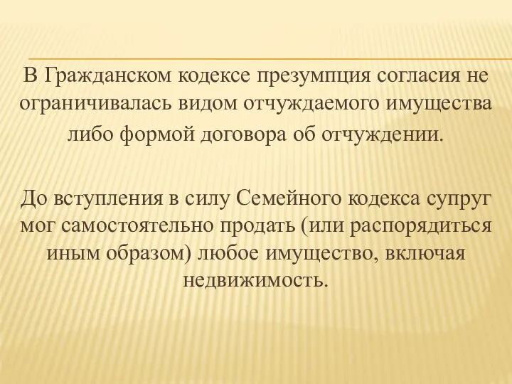 В Гражданском кодексе презумпция согласия не ограничивалась видом отчуждаемого имущества либо