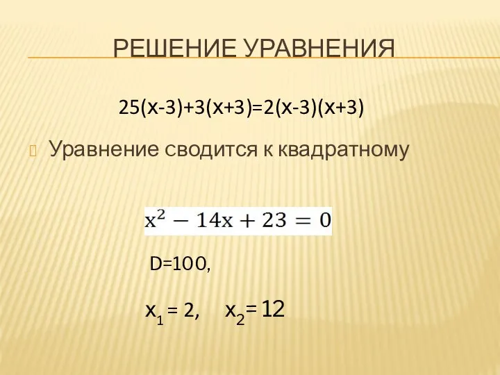 РЕШЕНИЕ УРАВНЕНИЯ Уравнение cводится к квадратному 25(х-3)+3(х+3)=2(х-3)(х+3) D=100, х1 = 2, х2= 12