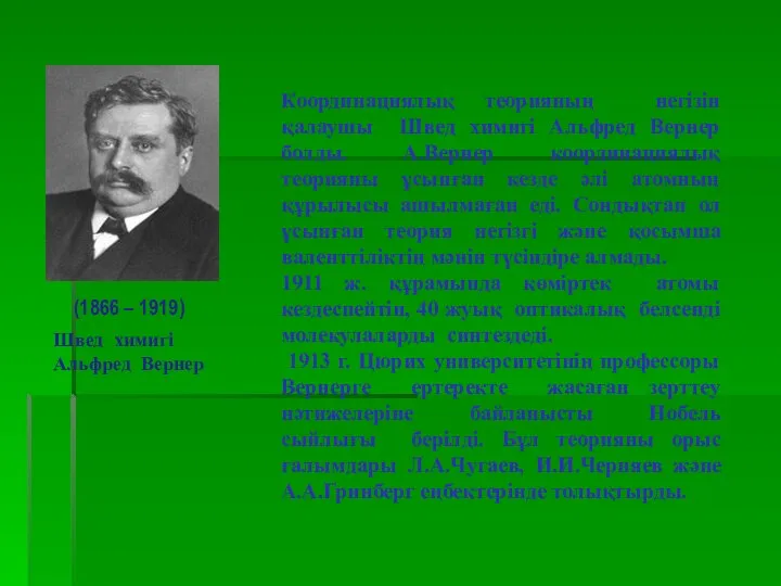 Координациялық теорияның негізін қалаушы Швед химигі Альфред Вернер болды. А.Вернер координациялық