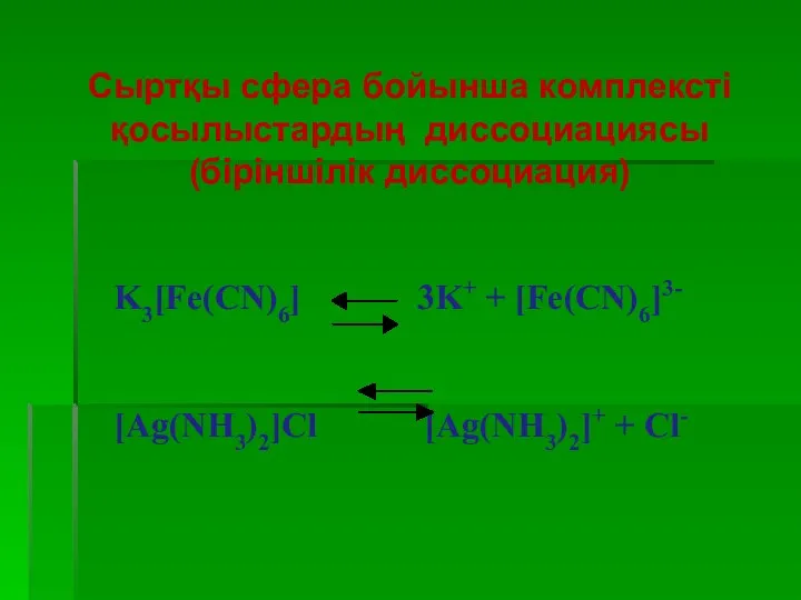 K3[Fe(CN)6] 3K+ + [Fe(CN)6]3- [Ag(NH3)2]Cl [Ag(NH3)2]+ + Cl- Сыртқы сфера бойынша комплексті қосылыстардың диссоциациясы (біріншілік диссоциация)