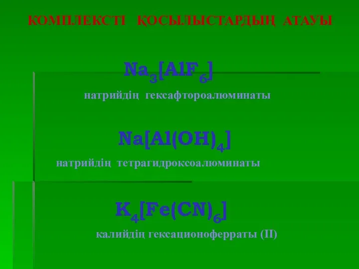 КОМПЛЕКСТІ ҚОСЫЛЫСТАРДЫҢ АТАУЫ Na3[AlF6] Na[Al(OH)4] K4[Fe(CN)6] натрийдің гексафтороалюминаты натрийдің тетрагидроксоалюминаты калийдің гексационоферраты (II)