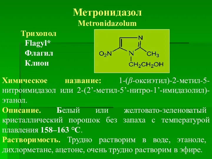 Метронидазол Metronidazolum Трихопол Flagyl* Флагил Клион Химическое название: 1-(β-оксиэтил)-2-метил-5-нитроимидазол или 2-(2’-метил-5’-нитро-1’-имидазолил)-этанол.