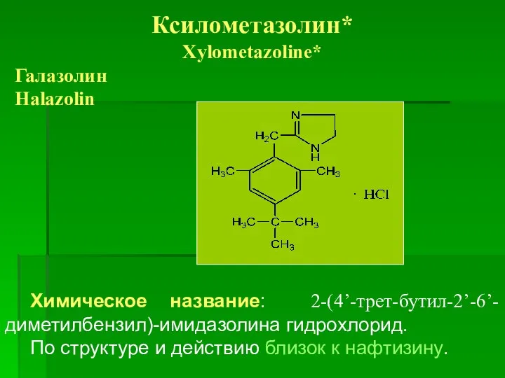 Ксилометазолин* Xylometazoline* Галазолин Halazolin Химическое название: 2-(4’-трет-бутил-2’-6’-диметилбензил)-имидазолина гидрохлорид. По структуре и действию близок к нафтизину.