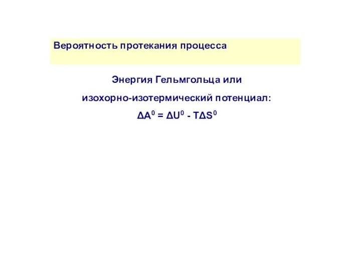 Вероятность протекания процесса Энергия Гельмгольца или изохорно-изотермический потенциал: ΔA0 = ΔU0 - TΔS0