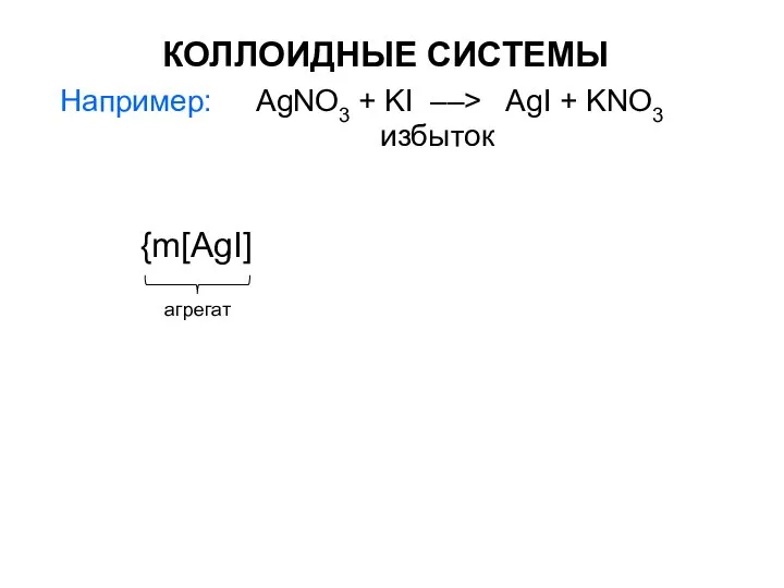 КОЛЛОИДНЫЕ СИСТЕМЫ {m[AgI] агрегат Например: AgNO3 + KI ––> AgI + KNO3 избыток