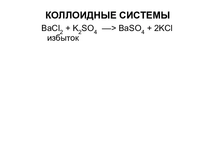 КОЛЛОИДНЫЕ СИСТЕМЫ BaCl2 + K2SO4 ––> BaSO4 + 2KCl избыток