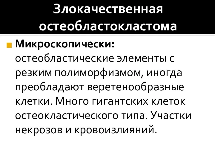 Злокачественная остеобластокластома Микроскопически: остеобластические элементы с резким полиморфизмом, иногда преобладают веретенообразные