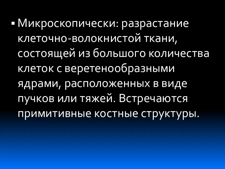 Микроскопически: разрастание клеточно-волокнистой ткани, состоящей из большого количества клеток с веретенообразными