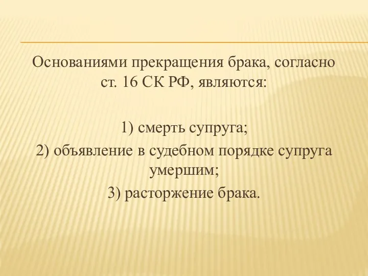 Основаниями прекращения брака, согласно ст. 16 СК РФ, являются: 1) смерть