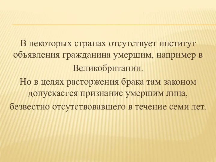 В некоторых странах отсутствует институт объявления гражданина умершим, например в Великобритании.