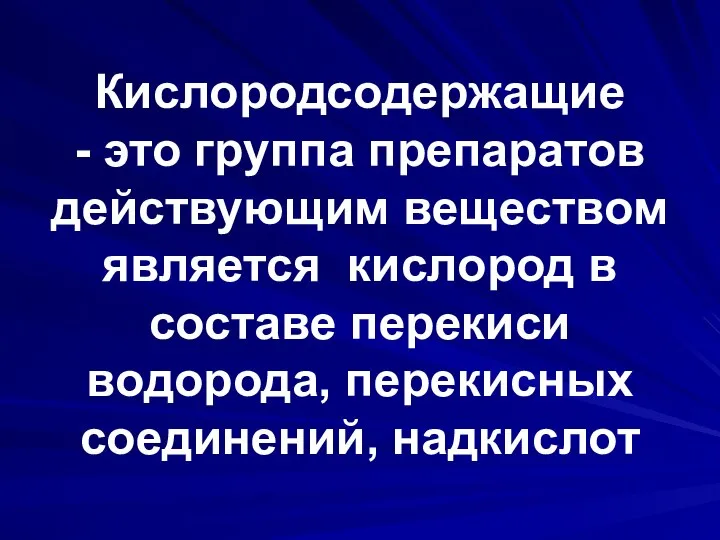 Кислородсодержащие - это группа препаратов действующим веществом является кислород в составе перекиси водорода, перекисных соединений, надкислот