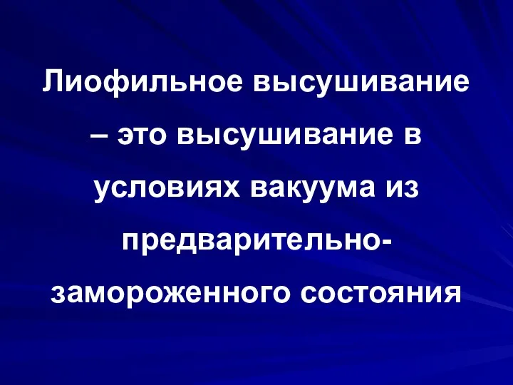 Лиофильное высушивание – это высушивание в условиях вакуума из предварительно-замороженного состояния