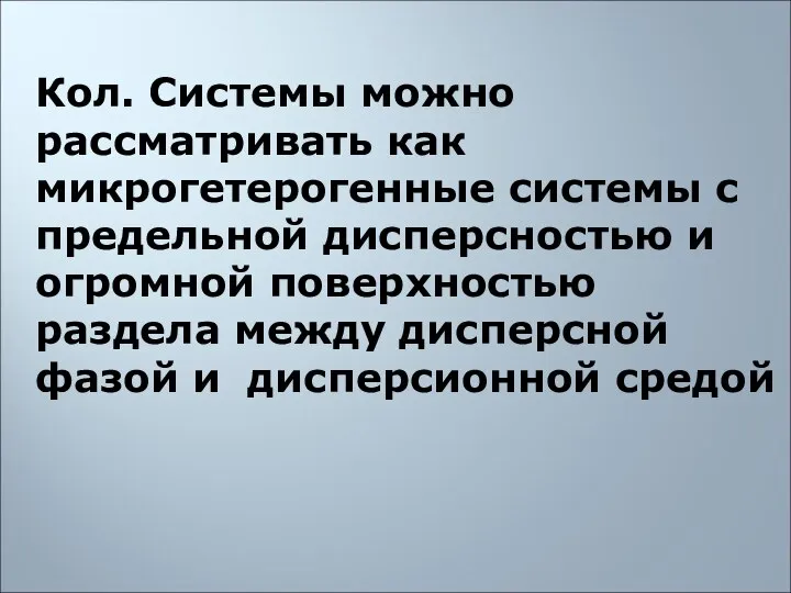 Кол. Системы можно рассматривать как микрогетерогенные системы с предельной дисперсностью и