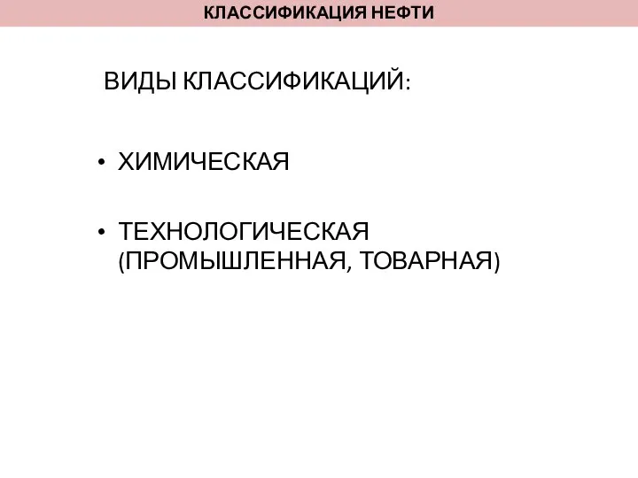 КЛАССИФИКАЦИЯ НЕФТИ ХИМИЧЕСКАЯ ТЕХНОЛОГИЧЕСКАЯ (ПРОМЫШЛЕННАЯ, ТОВАРНАЯ) ВИДЫ КЛАССИФИКАЦИЙ: