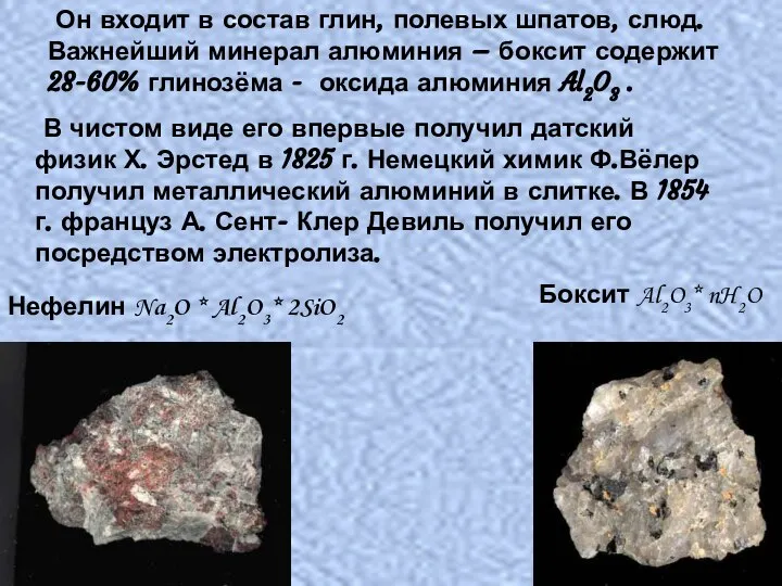 Он входит в состав глин, полевых шпатов, слюд. Важнейший минерал алюминия