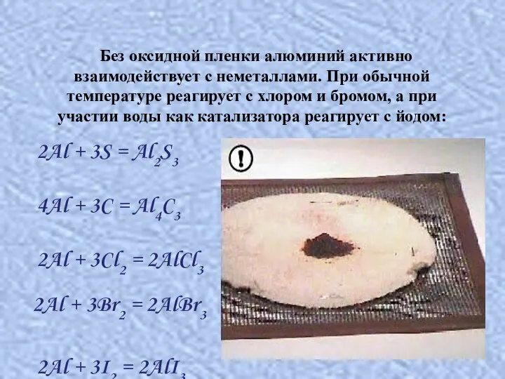 Без оксидной пленки алюминий активно взаимодействует с неметаллами. При обычной температуре