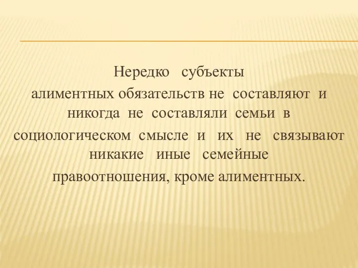 Нередко субъекты алиментных обязательств не составляют и никогда не составляли семьи