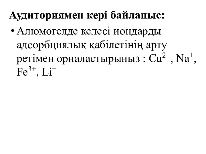 Аудиториямен кері байланыс: Алюмогелде келесі иондарды адсорбциялық қабілетінің арту ретімен орналастырыңыз : Cu2+, Na+, Fe3+, Li+