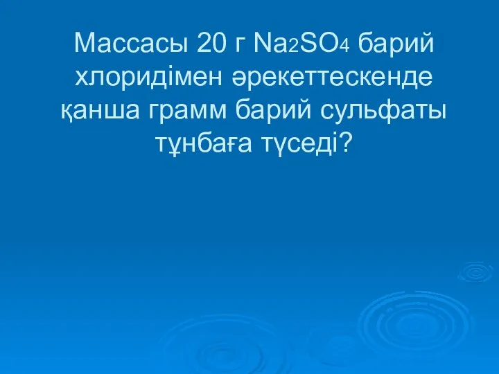 Массасы 20 г Na2SO4 барий хлоридімен әрекеттескенде қанша грамм барий сульфаты тұнбаға түседі?