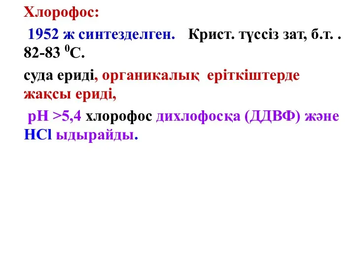 Хлорофос: 1952 ж синтезделген. Крист. түссіз зат, б.т. . 82-83 0С.