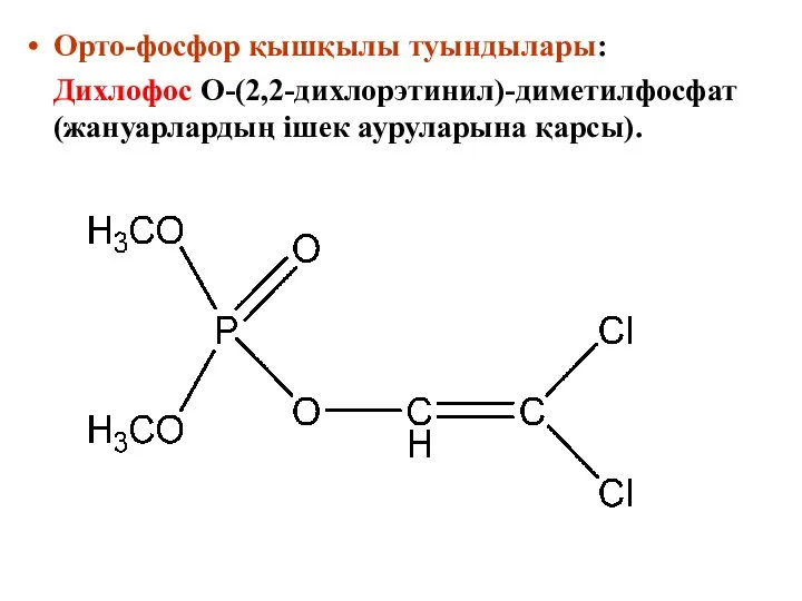 Орто-фосфор қышқылы туындылары: Дихлофос О-(2,2-дихлорэтинил)-диметилфосфат (жануарлардың ішек ауруларына қарсы).