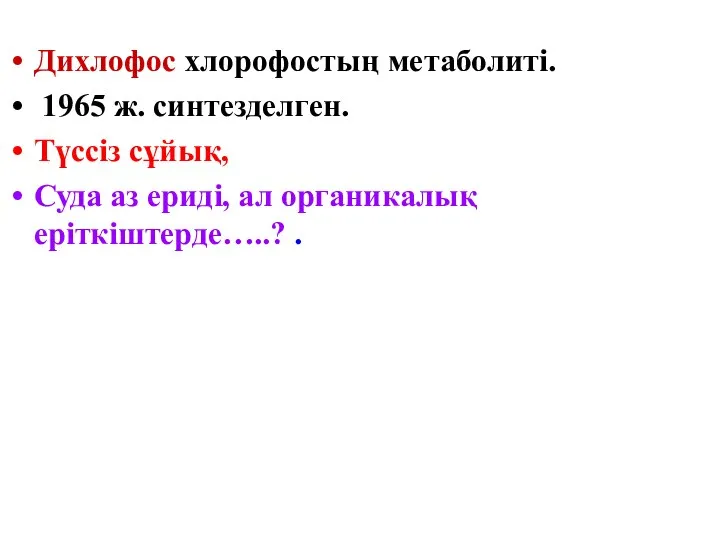 Дихлофос хлорофостың метаболиті. 1965 ж. синтезделген. Түссіз сұйық, Суда аз ериді, ал органикалық еріткіштерде…..? .