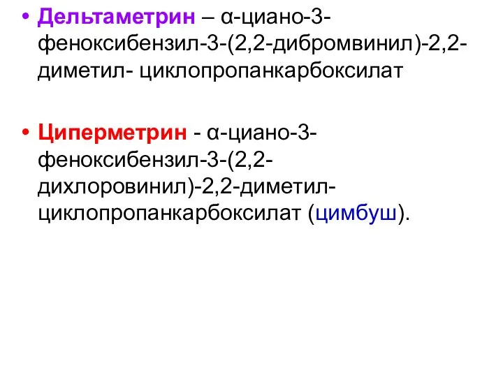 Дельтаметрин – α-циано-3-феноксибензил-3-(2,2-дибромвинил)-2,2-диметил- циклопропанкарбоксилат Циперметрин - α-циано-3-феноксибензил-3-(2,2-дихлоровинил)-2,2-диметил- циклопропанкарбоксилат (цимбуш).