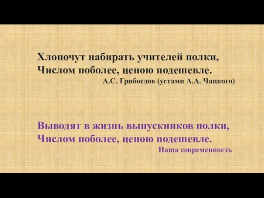 Хлопочут набирать учителей полки, Числом поболее, ценою подешевле. А.С. Грибоедов (устами