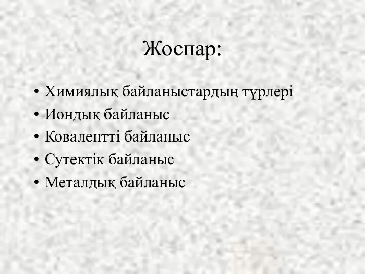 Жоспар: Химиялық байланыстардың түрлері Иондық байланыс Ковалентті байланыс Сутектік байланыс Металдық байланыс