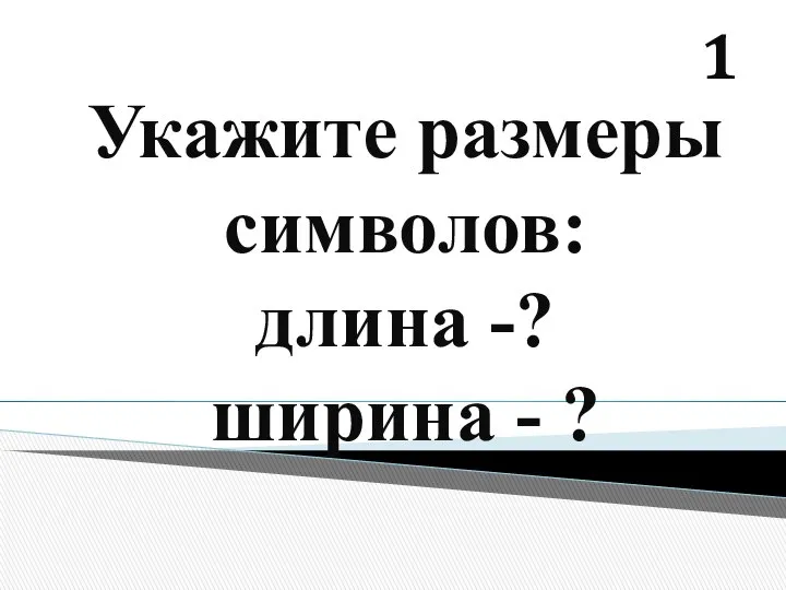 Укажите размеры символов: длина -? ширина - ? 1