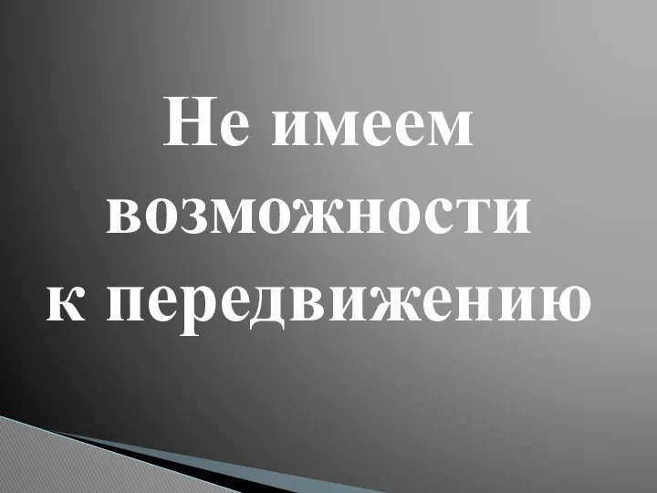 Не имеем возможности к передвижению