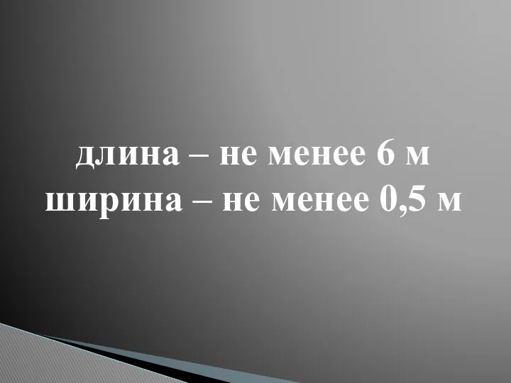 длина – не менее 6 м ширина – не менее 0,5 м