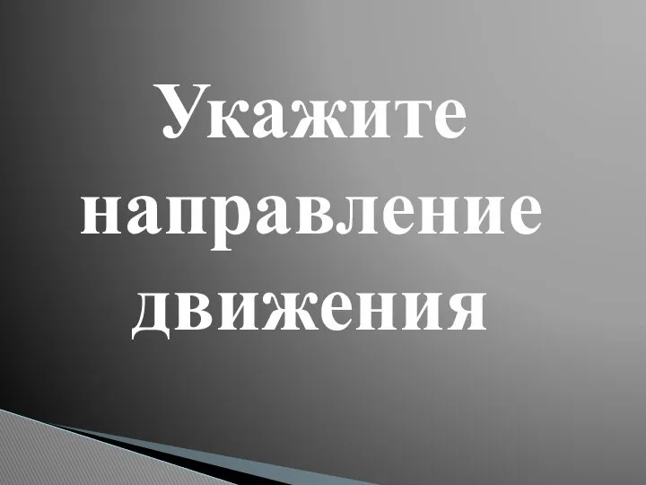 Укажите направление движения