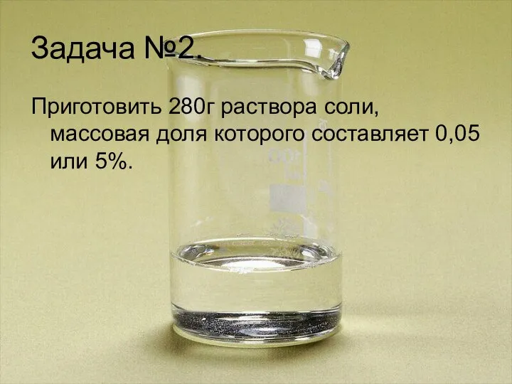 Задача №2. Приготовить 280г раствора соли, массовая доля которого составляет 0,05 или 5%.