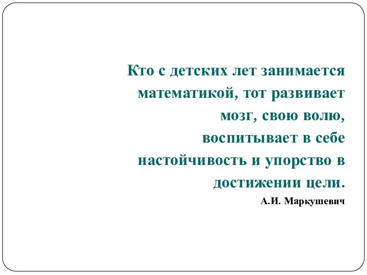 Кто с детских лет занимается математикой, тот развивает мозг, свою волю,