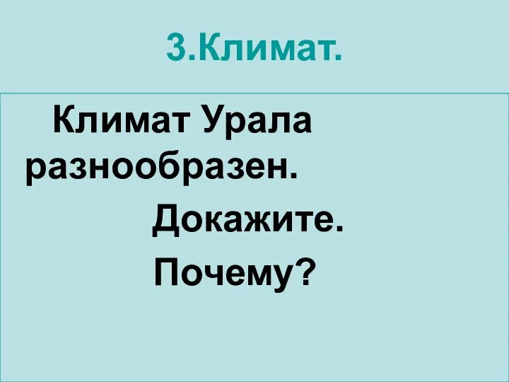 3.Климат. Климат Урала разнообразен. Докажите. Почему?