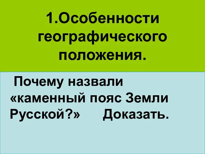 1.Особенности географического положения. Почему назвали «каменный пояс Земли Русской?» Доказать.