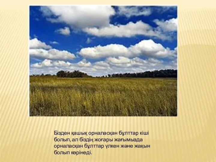 Бізден қашық орналасқан бұлттар кіші болып, ал біздің жоғары жағымызда орналасқан