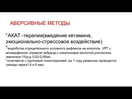 АВЕРСИВНЫЕ МЕТОДЫ *АКАТ -терапия(введение кетамина,эмоционально-стрессовое воздействие) *выроботка отрицательного условного рефлекса на