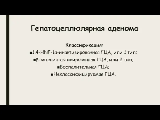 Гепатоцеллюлярная аденома Классификация: 1,4-HNF-1α-инактивированная ГЦА, или 1 тип; β-катенин-активированная ГЦА, или