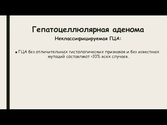 Гепатоцеллюлярная аденома Неклассифицируемая ГЦА: ГЦА без отличительных гистологических признаков и без известных мутаций составляют