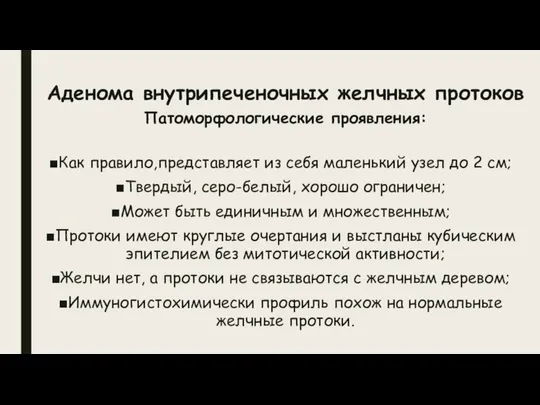 Аденома внутрипеченочных желчных протоков Патоморфологические проявления: Как правило,представляет из себя маленький