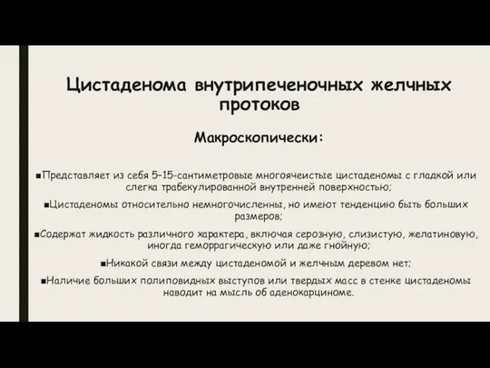 Цистаденома внутрипеченочных желчных протоков Макроскопически: Представляет из себя 5–15-сантиметровые многоячеистые цистаденомы