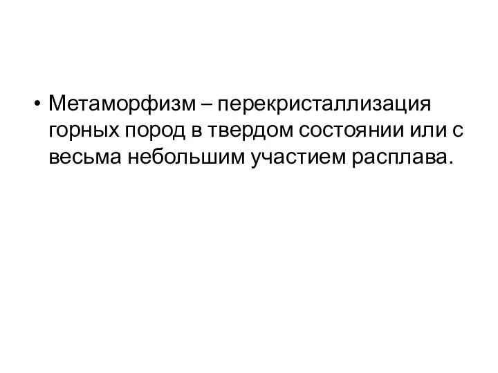 Метаморфизм – перекристаллизация горных пород в твердом состоянии или с весьма небольшим участием расплава.