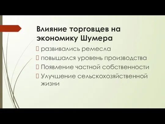 Влияние торговцев на экономику Шумера развивались ремесла повышался уровень производства Появление частной собственности Улучшение сельскохозяйственной жизни