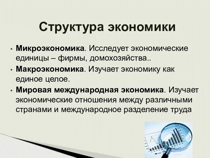 Структура экономики Микроэкономика. Исследует экономические единицы – фирмы, домохозяйства.. Макроэкономика. Изучает