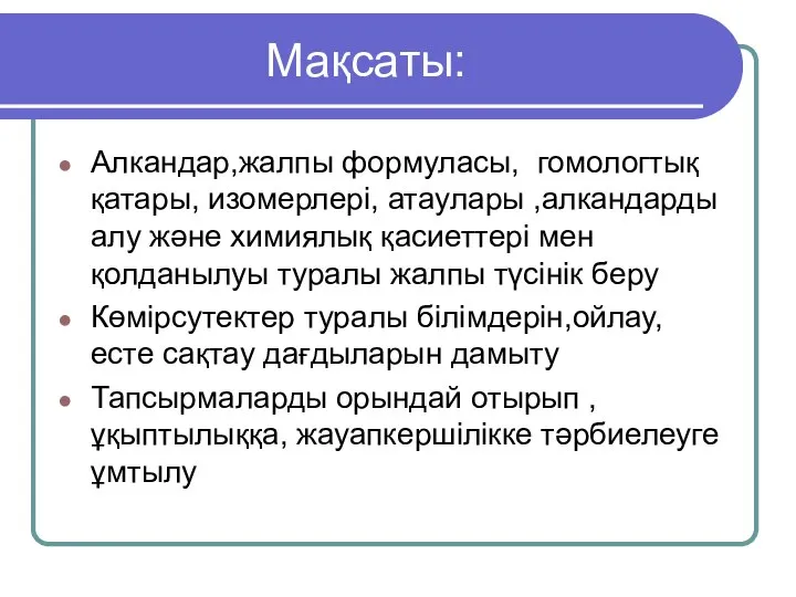 Мақсаты: Алкандар,жалпы формуласы, гомологтық қатары, изомерлері, атаулары ,алкандарды алу және химиялық